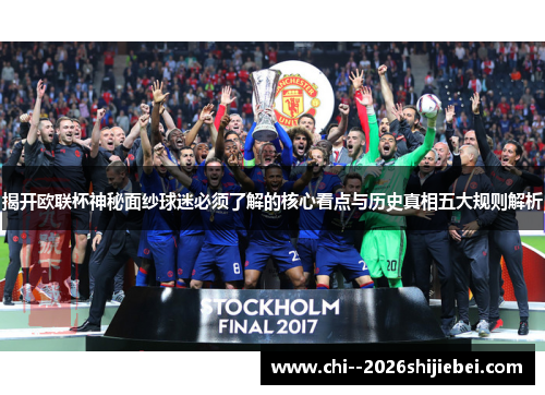 揭开欧联杯神秘面纱球迷必须了解的核心看点与历史真相五大规则解析 揭开欧联杯神秘面纱球迷必须了解的核心看点与历史真相五大规则解析