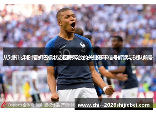 从对阵比利时看姆巴佩状态回暖释放的关键赛事信号解读与球队前景