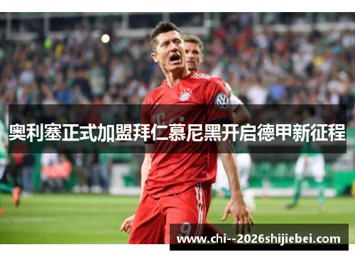 奥利塞正式加盟拜仁慕尼黑开启德甲新征程