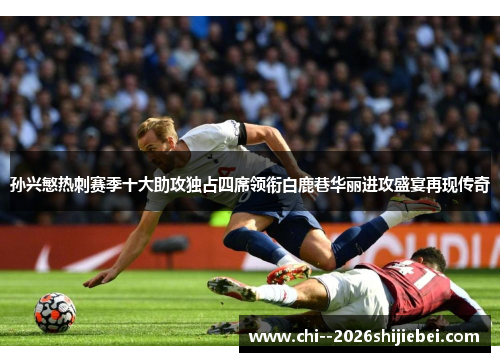 孙兴慜热刺赛季十大助攻独占四席领衔白鹿巷华丽进攻盛宴再现传奇 孙兴慜热刺赛季十大助攻独占四席领衔白鹿巷华丽进攻盛宴再现传奇