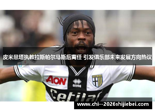 皮米恩塔执教拉斯帕尔马斯后离任 引发俱乐部未来发展方向热议 皮米恩塔执教拉斯帕尔马斯后离任 引发俱乐部未来发展方向热议