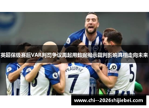 英超保级赛后VAR判罚争议再起用数据揭示裁判影响真相走向未来