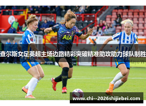 查尔斯女足英超主场边路精彩突破精准助攻助力球队制胜