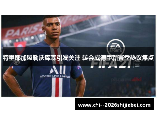 特里耶加盟勒沃库森引发关注 转会成德甲新赛季热议焦点