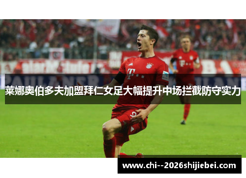 莱娜奥伯多夫加盟拜仁女足大幅提升中场拦截防守实力