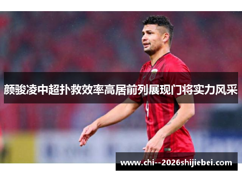 颜骏凌中超扑救效率高居前列展现门将实力风采