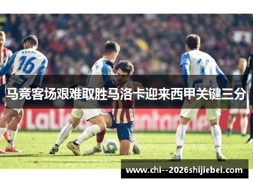 马竞客场艰难取胜马洛卡迎来西甲关键三分
