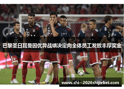 巴黎圣日耳曼因优异战绩决定向全体员工发放丰厚奖金