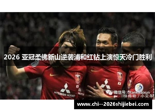 2026 亚冠柔佛新山逆袭浦和红钻上演惊天冷门胜利