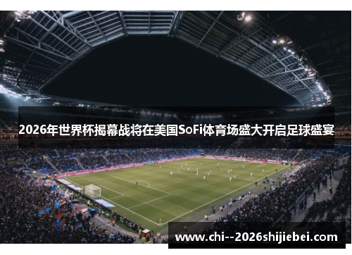 2026年世界杯揭幕战将在美国SoFi体育场盛大开启足球盛宴