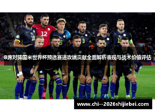 B席对阵国米世界杯预选赛进攻端贡献全面解析表现与战术价值评估