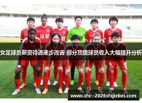 女足球员薪资待遇逐步改善 部分顶级球员收入大幅提升分析